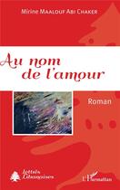 Couverture du livre « Au nom de l'amour » de Mirine Maalouf Abi Chaker aux éditions L'harmattan