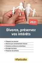Couverture du livre « Divorce, préservez vos intérêts (édition 2021) » de Le Particulier Edition aux éditions Le Particulier