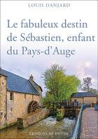 Couverture du livre « Le fabuleux destin de Sébastien, enfant du Pays-d'Auge » de Danjard Louis aux éditions De L'onde