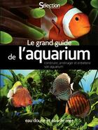 Couverture du livre « Le grand guide de l'aquarium ; eau douce et eau de mer » de Christian Piednoir et Thierry Maitre-Allain aux éditions Selection Du Reader's Digest