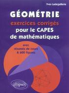 Couverture du livre « Geometrie, exercices corriges pour le capes de mathematiques » de Yves Ladegaillerie aux éditions Ellipses