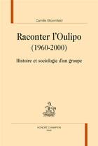 Couverture du livre « Raconter l'Oulipo (1960-2000) ; histoire et sociologie d'un groupe » de Camille Bloomfield aux éditions Honore Champion