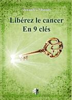 Couverture du livre « Libérez le cancer en 9 clés » de Monnin Alexandra aux éditions Alexandra Monnin