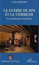 Couverture du livre « La guerre de 1870 et la commune ; vie quotidienne à Colombes » de Christian Lebrument aux éditions L'harmattan