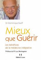 Couverture du livre « Mieux que guérir ; les bénéfices de la médecine intégrative » de Dominique Rueff aux éditions Josette Lyon