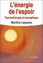 Couverture du livre « L'énergie de l'espoir ; psychothérapie et énergétique » de Martine Lequeux aux éditions Lanore