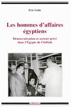 Couverture du livre « Les hommes d'affaires egyptiens ; démocratisation et secteur privé dans l'Egypte de l'infitah » de Eric Gobe aux éditions Karthala