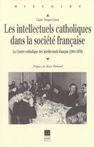 Couverture du livre « Les Intellectuels catholiques dans la société française : Le Centre catholique des intellectuels français (1941-1976) » de Claire Toupin-Guyot aux éditions Pu De Rennes