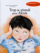 Couverture du livre « Trop de stimuli pour Alexis ; une histoire sur l'hypersensibilité » de Francoise Robert aux éditions Dominique Et Compagnie