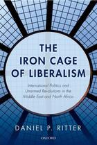 Couverture du livre « The Iron Cage of Liberalism: International Politics and Unarmed Revolu » de Ritter Daniel aux éditions Oup Oxford