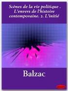 Couverture du livre « Scènes de la vie politique ; l'envers de l'histoire contemporaine t.2 ; l'initié » de Honoré De Balzac aux éditions Ebookslib