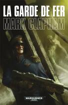 Couverture du livre « Warhammer 40.000 ; la garde de fer » de Mark Clapham aux éditions Black Library