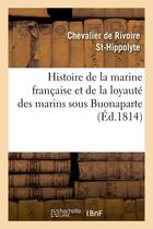 Couverture du livre « Histoire de la marine francaise et de la loyaute des marins sous buonaparte, (ed.1814) » de Rivoire St-Hippolyte aux éditions Hachette Bnf