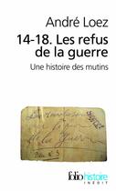 Couverture du livre « 14-18 ; les refus de la guerre ; une histoire des mutins » de Andre Loez aux éditions Gallimard
