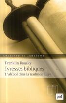 Couverture du livre « Ivresses bibliques ; l'alcool dans la tradition juive » de Franklin Rausky aux éditions Puf