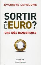 Couverture du livre « Sortir de l'euro ? une idée dangereuse » de Evariste Lefeuvre aux éditions Organisation