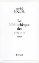 Couverture du livre « La Bibliothèque des amants » de Andre Miquel aux éditions Fayard