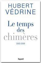 Couverture du livre « Le temps des chimères, 2003-2009 » de Hubert Vedrine aux éditions Fayard