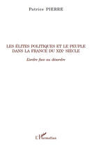 Couverture du livre « Les élites politiques et le peuple dans la France du XIX siècle ; l'ordre face au désordre » de Patrice Pierre aux éditions Editions L'harmattan