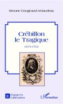 Couverture du livre « Crébillon le Tragique (1674-1762) » de Simone Gougeaud-Arnaudeau aux éditions Editions L'harmattan