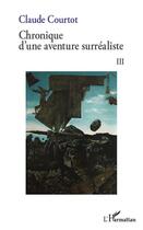 Couverture du livre « Chronique d'une aventure surréaliste t.3 » de Courtot Claude aux éditions L'harmattan
