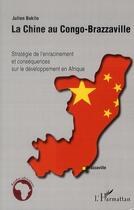 Couverture du livre « La Chine au Congo-Brazzaville ; stratégie de l'enracinement et conséquences sur le développement en Afrique » de Julien Bokilo aux éditions L'harmattan