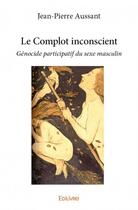 Couverture du livre « Le complot inconscient » de Jean-Pierre Aussant aux éditions Edilivre