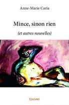 Couverture du livre « Mince, sinon rien ; (et autres nouvelles) » de Anne-Marie Caria aux éditions Edilivre