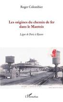 Couverture du livre « Les origines du chemin de fer dans le Mantois ; ligne de Paris à Rouen » de Roger Colombier aux éditions Editions L'harmattan