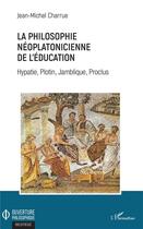 Couverture du livre « La philosophie néoplatonicienne de l'éducation ; Hypatie, Plotin, Jamblique, Proclus » de Jean-Michel Charrue aux éditions L'harmattan