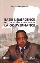 Couverture du livre « Bâtir l'émergence du Congo démocratique par la gouvernance » de Jean Elongo Ongona aux éditions L'harmattan