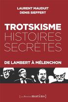 Couverture du livre « Trotskisme, histoires secrètes : De Lambert à Mélenchon » de Laurent Mauduit et Denis Sieffert aux éditions Les Petits Matins