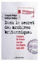 Couverture du livre « Dans le secret des archives britanniques ; l'histoire de France vue par les Anglais, 1940-1981 » de Francois Malye et Kathryn Hadley aux éditions Calmann-levy