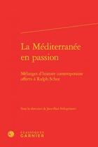 Couverture du livre « La Méditerranée en passion ; mélanges d histoire contemporaine offerts à Ralph Schor » de  aux éditions Classiques Garnier