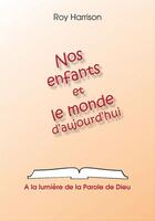 Couverture du livre « Nos enfants et le monde d'aujourd'hui ; à la lumière de la parole de Dieu » de Harrison Roy aux éditions La Maison De La Bible