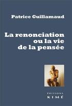 Couverture du livre « La renonciation ou la vie de la pensée » de Patrice Guillamaud aux éditions Kime