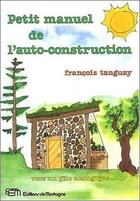 Couverture du livre « Petit manuel de l'auto-construction » de Francois Tanguay aux éditions De Mortagne