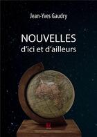 Couverture du livre « Nouvelles d'ici et d'ailleurs » de Gaudry Jean Yves aux éditions Vent-des-lettres