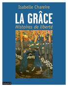 Couverture du livre « La grâce ; histoires de liberté » de Isabelle Chareire aux éditions Bayard