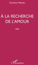 Couverture du livre « À la recherche de l'amour » de Charlene Maboko aux éditions L'harmattan