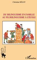 Couverture du livre « Du bilinguisme en famille au plurilinguisme à l'école » de Christine Helot aux éditions L'harmattan