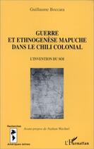 Couverture du livre « Guerre et ethnogenèse mapuche dans le chili colonial ; l'invention du soi » de Guillaume Boccara aux éditions L'harmattan
