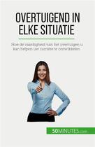 Couverture du livre « Overtuigend in elke situatie : Hoe de vaardigheid van het overtuigen u kan helpen uw carrière te ontwikkelen » de Christophe Peiffer aux éditions 50minutes.com