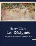 Couverture du livre « Les Résignés : Une pièce de théâtre d'Henry Céard » de Henry Ceard aux éditions Culturea