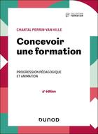 Couverture du livre « Concevoir une formation : Progression pédagogique et animation (4e édition) » de Chantal Perrin-Van Hille aux éditions Dunod