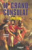 Couverture du livre « Le grand consulat ; 1799-1804 » de Thierry Lentz aux éditions Fayard