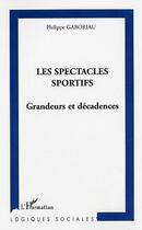 Couverture du livre « Les spectacles sportifs : Grandeurs et décadences » de Philippe Gaboriau aux éditions Editions L'harmattan