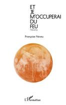 Couverture du livre « Et je m'occuperai du feu ; flâneries » de Francoise Neveu aux éditions Editions L'harmattan