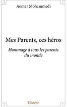 Couverture du livre « Mes Parents ces héros ; Hommage à tous les parents du monde » de Aomar Mohammedi aux éditions Edilivre