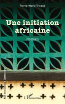 Couverture du livre « Une initiation africaine » de Pierre-Marie Tricaud aux éditions L'harmattan